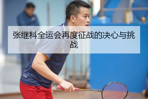张继科全运会再度征战的决心与挑战